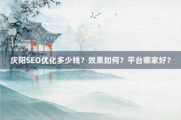 庆阳SEO优化多少钱？效果如何？平台哪家好？
