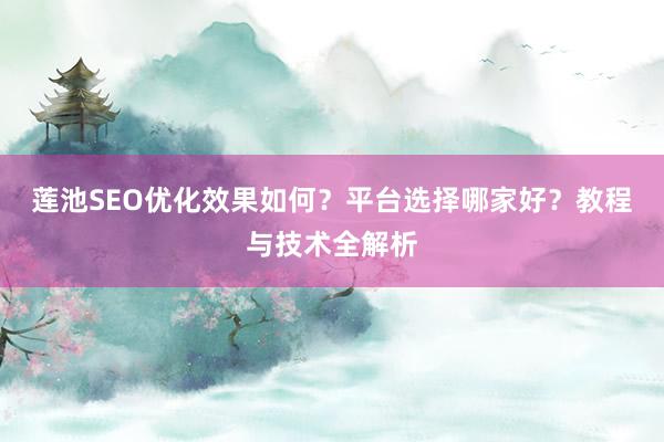 莲池SEO优化效果如何？平台选择哪家好？教程与技术全解析