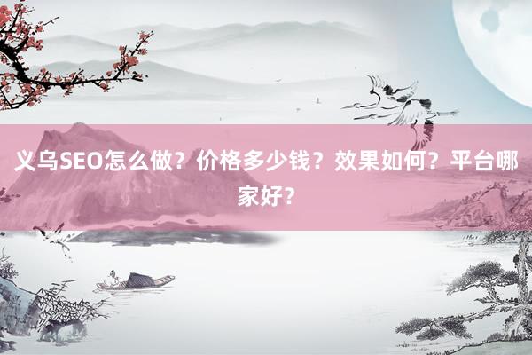 义乌SEO怎么做？价格多少钱？效果如何？平台哪家好？