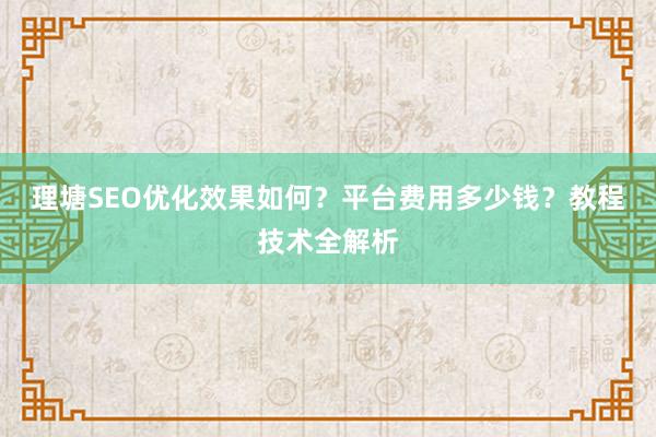理塘SEO优化效果如何？平台费用多少钱？教程技术全解析