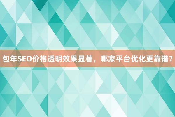 包年SEO价格透明效果显著，哪家平台优化更靠谱？