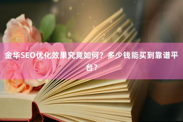 金华SEO优化效果究竟如何？多少钱能买到靠谱平台？