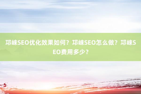 邛崃SEO优化效果如何？邛崃SEO怎么做？邛崃SEO费用多少？