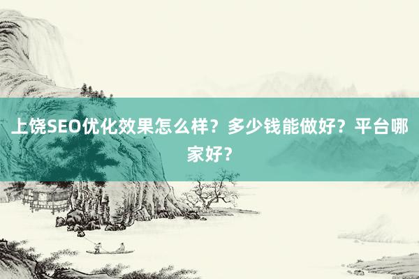 上饶SEO优化效果怎么样？多少钱能做好？平台哪家好？