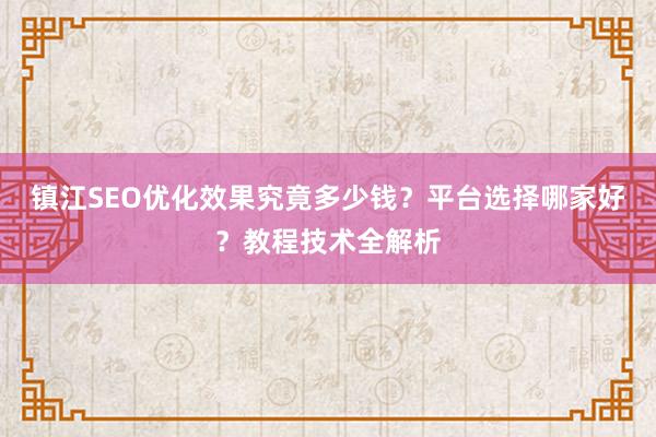镇江SEO优化效果究竟多少钱？平台选择哪家好？教程技术全解析