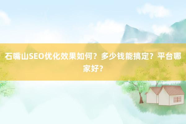 石嘴山SEO优化效果如何？多少钱能搞定？平台哪家好？