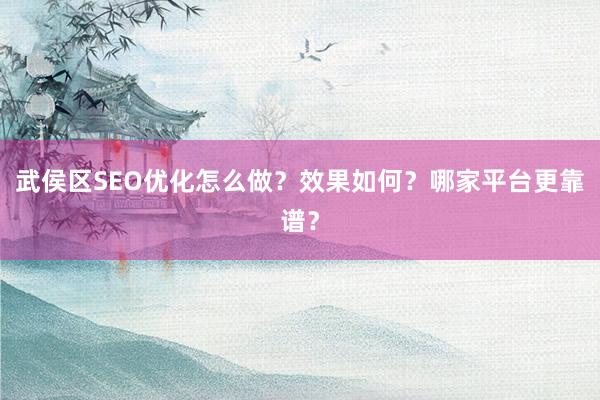 武侯区SEO优化怎么做？效果如何？哪家平台更靠谱？