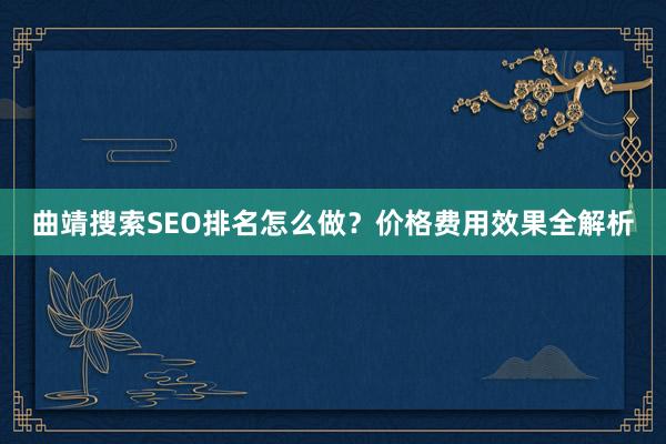 曲靖搜索SEO排名怎么做？价格费用效果全解析