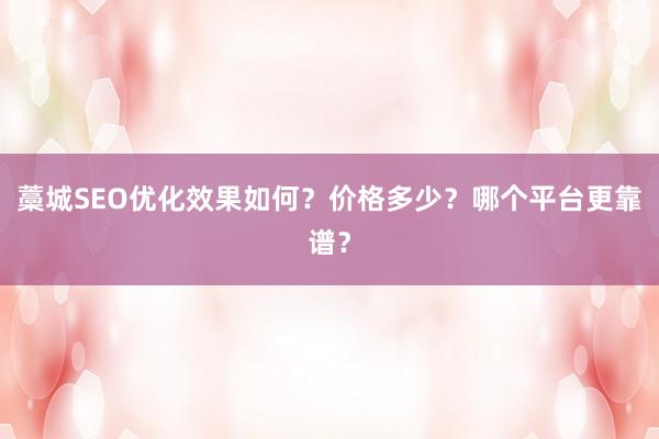 藁城SEO优化效果如何？价格多少？哪个平台更靠谱？