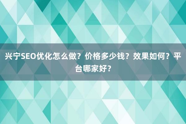 兴宁SEO优化怎么做？价格多少钱？效果如何？平台哪家好？