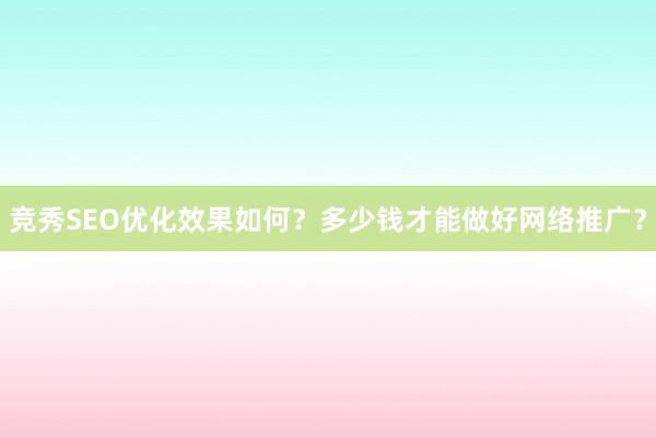 竞秀SEO优化效果如何？多少钱才能做好网络推广？