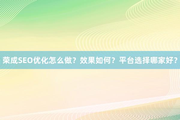 荣成SEO优化怎么做？效果如何？平台选择哪家好？
