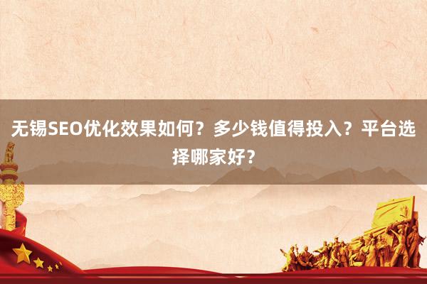 无锡SEO优化效果如何？多少钱值得投入？平台选择哪家好？